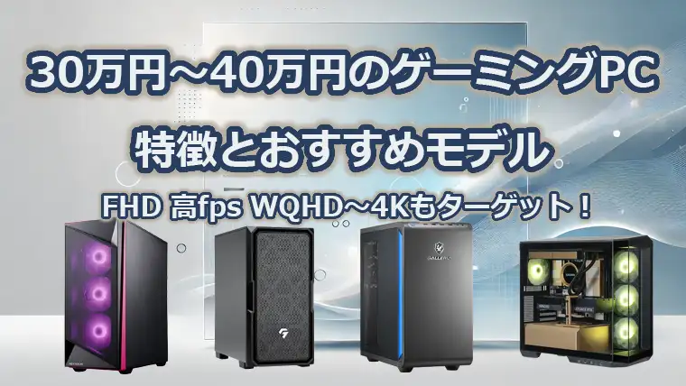30万円～40万円で買えるゲーミングPCの特徴とおすすめモデル