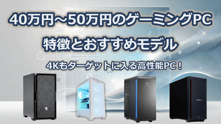 40万円～50万円で買えるゲーミングPCの特徴とおすすめモデル